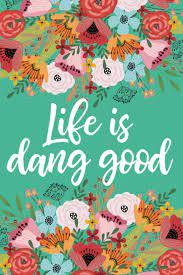 Find, read, and share dang quotations. Life Is Dang Good 6x9 Lined Writing Notebook Journal 120 Pages Mermaid Green With Bright Flowers And Short Motivational Quote Motivational Gifts For Women Perky Bird Journals 9781658153317 Amazon Com Books