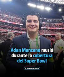 El comentarista deportivo, Adan Manzano, de 27 años, falleció este jueves 6  de febrero durante la cobertura del Super Bowl, el fallecimiento del  también conductor generó conmoción, pues ocurrió de manera repentina