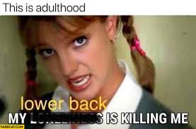 Britney spears meme 13908 gifs. My Lower Back Is Killing Me This Is Adulthood Britney Spears Hit Me Baby One More Time Starecat Com