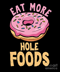 Online, the company has gained a reputation as a promoter of trendy green and. Humorous Food Foodies Humor Doughnut Lovers Gift Eat More Hole Foods Funny Donut Digital Art By Thomas Larch