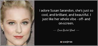 This is a quote by susan sarandon. Evan Rachel Wood Quote I Adore Susan Sarandon She S Just So Cool And Brilliant