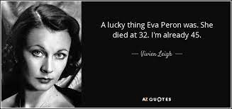 Explore our collection of motivational and famous quotes by authors you know and love. Vivien Leigh Quote A Lucky Thing Eva Peron Was She Died At 32