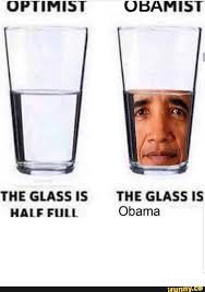 Optimist Ubamist The Glass Is The Glass Is Half Full Obama Ifunny Stupid Memes Funny Memes Stupid Funny Memes