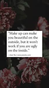 In order to make yourself beautiful from inside, you don't need to spend a fortune on cosmetics and stuff. Makeup Can Make You Beautiful On The Outside But It Won T Work If You Are Ugly On The Inside U Averstu