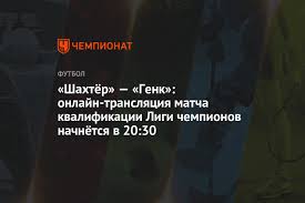 Главные новости за 16 июня. Shahtyor Genk Onlajn Translyaciya Matcha Kvalifikacii Ligi Chempionov Nachnyotsya V 20 30 Chempionat