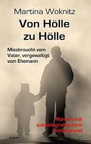 Von Hölle zu Hölle - Missbraucht vom Vater, vergewaltigt vom Ehemann -  Roman mit autobiografischem Hintergrund : Woknitz, Martina: Amazon.de:  Bücher