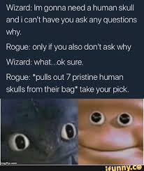 Wizard Im Gonna Need A Human Skull And I Can T Have You Ask Any Questions Why Rogue Only If You Also Don T Ask Why Wizard Whatmok Sure Rogue Pulls Out 7