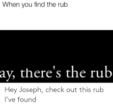 When You Find The Rub Ay There S The Rub Hey Joseph Check Out This Rub I Ve Found Check Meme On Me Me