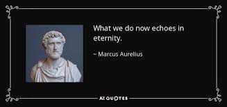 Not as we are but as we must appear, contractual ghosts of pity; Marcus Aurelius Quote What We Do Now Echoes In Eternity