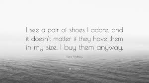 Browse +200.000 popular quotes by author, topic, profession, birthday, and more. Keira Knightley Quote I See A Pair Of Shoes I Adore And It Doesn T Matter