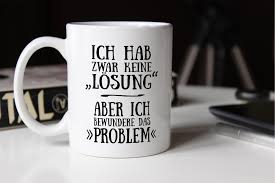 (manche texte sind aus dem internet, andere habe ich selbst geschrieben.) Kaffee Tasse Ich Hab Zwar Keine Losung Aber Ich Bewundere Das Problem Einfarbig Kaffeetassen Becher
