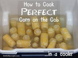 How To Cook Perfect Corn On The Cob In A Cooler How To Cook Corn Food For A Crowd Food