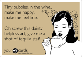 Tiny Bubbles In The Wine Make Me Happy Make Me Feel Fine Oh Screw This Dainty Helpless Act Give Me A Shot Of Tequila Stat Funny Quotes Ecards Funny Humor