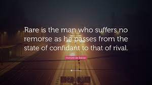 Literary quotes about remorse including the study of nature makes a man at last as remorseless as nature. Honore De Balzac Quote Rare Is The Man Who Suffers No Remorse As He Passes From
