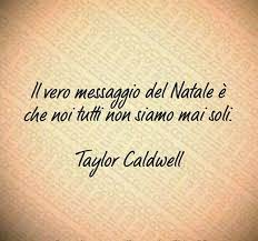 Il Vero Messaggio Del Natale E Che Noi Tutti Non Siamo Mai Soli Taylor Caldwell Natale Buon Natale Auguri Natale