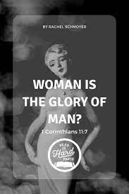 Woman Is The Glory Of Man? 1 Corinthians 11:7 - Read The Hard Parts