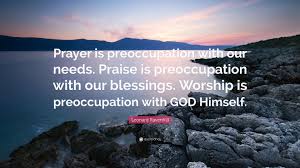 We did not find results for: Leonard Ravenhill Quote Prayer Is Preoccupation With Our Needs Praise Is Preoccupation With Our Blessings Worship Is Preoccupation With God Hi