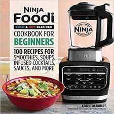 Ninja Foodi Cold Hot Blender Cookbook For Beginners 100 Recipes For Smoothies Soups Cookbooks For Beginners Blender Recipes Ninja Blender Recipes