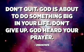 There is much of himself that god wants us to experience. Don T Quit God Is About To Do Something Big In Your Life Don T Give Up God Heard Your Prayer Unknown Quotespedia Org