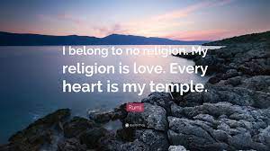 Let the beauty we love be what we do. Rumi Quote I Belong To No Religion My Religion Is Love Every Heart Is My Temple