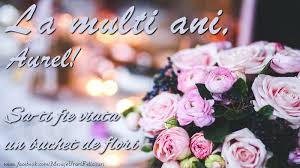 Check spelling or type a new query. La Multi Ani Aurel Sa Ti Fie Viata Un Buchet De Flori Felicitari De La Multi Ani Cu Numele Aurel Felicitaricunume Com