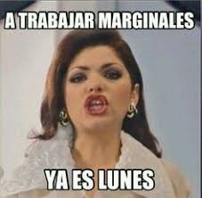 A Trabajar Marginales Ya Es Lunes Meme Soraya Montenegro Itati Cantoral Funny Quotes Funny Memes Funny Picture Quotes