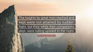 Henry Wadsworth Longfellow Quote The Heights By Great Men Reached And Kept Were Not Attained By Sudden Flight But They While Their Companions Slept We