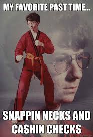 My Favorite Past Time Snappin Necks And Cashin Checks Karate Kyle Quickmeme