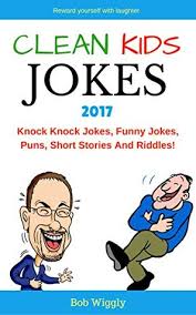 And while there's certainly a place in every amateur. Clean Kids Jokes 2017 Knock Knock Jokes Funny Jokes Puns Short Stories And Riddles Dog Jokes Cat Jokes Ant Jokes Bee Jokes Elephant Jokes Bear Riddles Puns Etc By Bob Wiggly