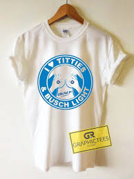 I Love Titties And Busch Light Graphic Tee Shirts Graphicteestore