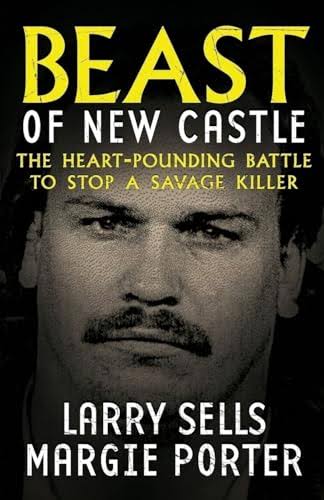 BEAST OF NEW CASTLE: The Heart-Pounding Battle To Stop A Savage Killer -  Sells, Larry; Porter, Margie: 9781948239660 - AbeBooks
