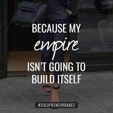 Because My Empire Isn T Going To Build Itself Ladybossempire Business Woman Quotes Business Motivational Quotes Empire Quotes