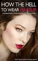 Amazon.com: How the Hell to Wear Makeup: A Makeup Artist's Guide to Putting  Stuff