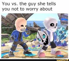 You Vs The Guy She Says Not To Worry About You Vs The Guy She Tells You Not To Worry About Ifunny Super Smash Bros Memes Smash Bros Undertale Comic Funny