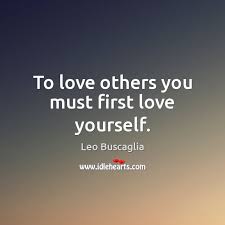 Love yourself first, and you will always. To Love Others You Must First Love Yourself Idlehearts