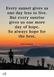 Search more high quality free transparent png images on pngkey.com and share it with your friends. Every Sunset Gives Us One Day Less To Live But Every Sunrise Gives Us One More Day Of Hope So Always Hope For The Best Kelly S Treehouse 3 Meme On Awwmemes Com