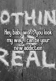 Hey Baby Won T You Look My Way I Can Be Your New Addiction