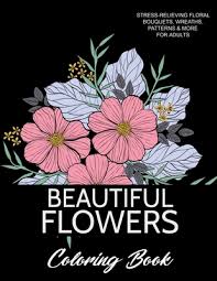 There are many kinds of flowers which you can choose to color such as sunflower, daisy and tropical flowers printable coloring pages for free download. Beautiful Flowers Coloring Book A Flower Adult Coloring Book Beautiful And Awesome Floral Coloring Pages For Adult To Get Stress Relieving And Relax Paperback Mcnally Jackson Books