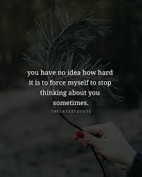 You Have No Idea How Hard It Is To Force Myself To Stop Thinking About You Sometimes Thegoodlif Life Is Hard Quotes Friends Quotes Best Friends Quotes