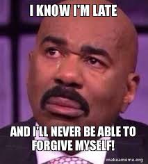I Know I M Late And I Ll Never Be Able To Forgive Myself Steve Late Bd Make A Meme Forgiveness Forgive Me I Know