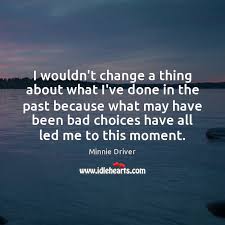 I Wouldn T Change A Thing About What I Ve Done In The Past Idlehearts