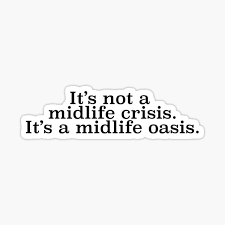 It's not a mid life crisis. It's a midlife oasis.