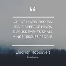 Small minds can't comprehend big spirits. Great Minds Discuss Ideas Aver Eleanor Roosevelt Quoteload Small Minds Quotes Picture Quotes Great Minds Discuss Ideas