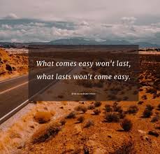 Nothing worth having comes easy. 45 Nothing Comes Easy Quotes To Inspire You To Work Hard