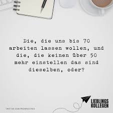 Die Die Uns Bis 70 Arbeiten Lassen Wollen Und Die Die Keinen Uber 50 Mehr Einstellen Das Sind Dieselben Oder Witzige Spruche Lebensweisheiten Und Visual Statements