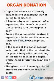 Families are given the opportunity to spend time with their loved one after the operation if they wish, and this is facilitated the organ donation operation is performed as soon as possible after death. Essay On Organ Donation Organ Donation Essay For Students And Children In English A Plus Topper
