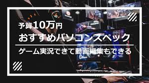 pcゲームができてaviutlで動画編集もできる予算10万円のパソコンスペックを紹介します 動画編集ソフト 動画編集 pcゲーム