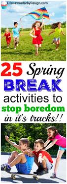 Spring Break Ideas To Keep Boredom At Bay These Spring Break Activities Are Fun For Kids And The Whol Spring Break Activity Spring Break Kids Spring Break Fun