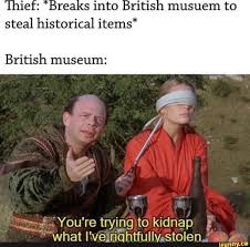 Ie Urea Sinto Ritis Musuem To Steal Historical Items British Museum You Retrying To Kidnap Whatlve Riqhtfullv Stolen Ifunny History Memes Memes Historical Memes