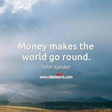 The money is the object which can be exchanged to buy any purpose in the world. Money Makes The World Go Round Idlehearts